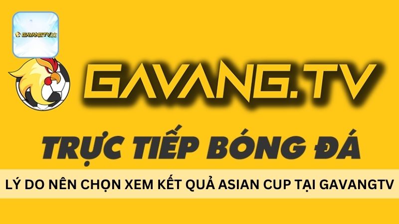 Lý do nên chọn xem kết quả Asian Cup tại Gavangtv